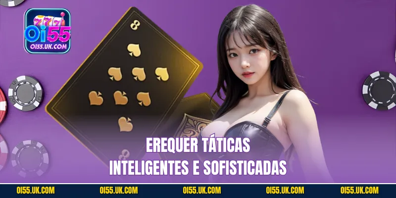 Erequer táticas inteligentes e sofisticadas