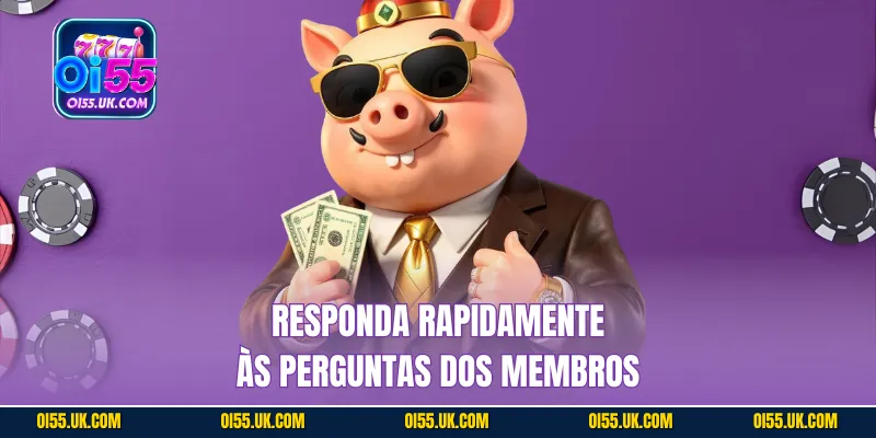 Responda rapidamente às perguntas dos membros